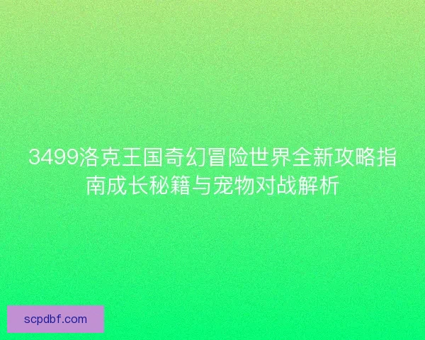 3499洛克王国奇幻冒险世界全新攻略指南成长秘籍与宠物对战解析