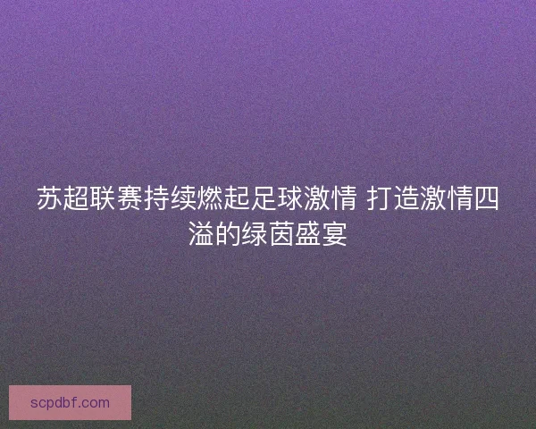 苏超联赛持续燃起足球激情 打造激情四溢的绿茵盛宴