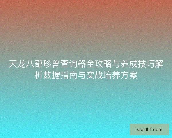 天龙八部珍兽查询器全攻略与养成技巧解析数据指南与实战培养方案
