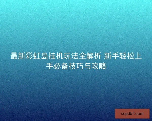 最新彩虹岛挂机玩法全解析 新手轻松上手必备技巧与攻略