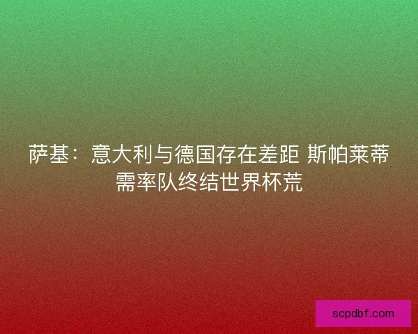 萨基：意大利与德国存在差距 斯帕莱蒂需率队终结世界杯荒