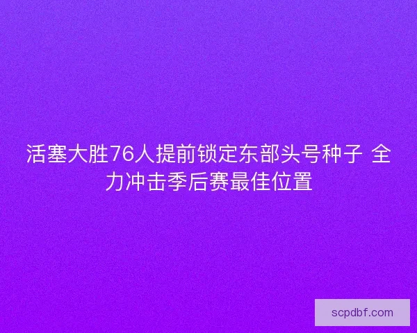 活塞大胜76人提前锁定东部头号种子 全力冲击季后赛最佳位置