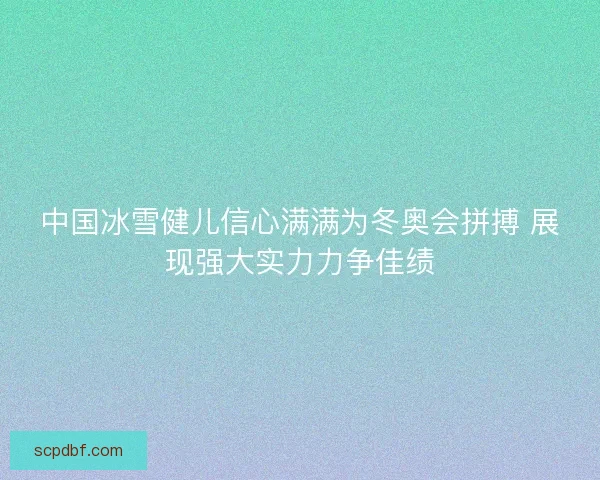 中国冰雪健儿信心满满为冬奥会拼搏 展现强大实力力争佳绩
