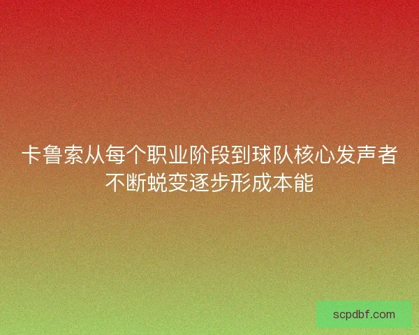 卡鲁索从每个职业阶段到球队核心发声者不断蜕变逐步形成本能