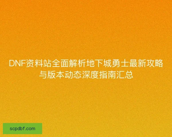 DNF资料站全面解析地下城勇士最新攻略与版本动态深度指南汇总 DNF资料站全面解析地下城勇士最新攻略与版本动态深度指南汇总