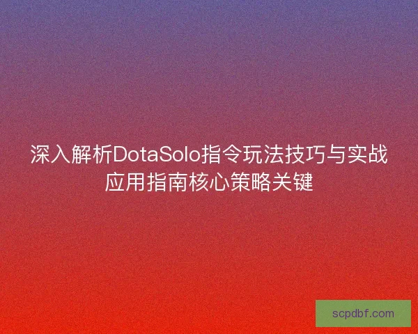 深入解析DotaSolo指令玩法技巧与实战应用指南核心策略关键