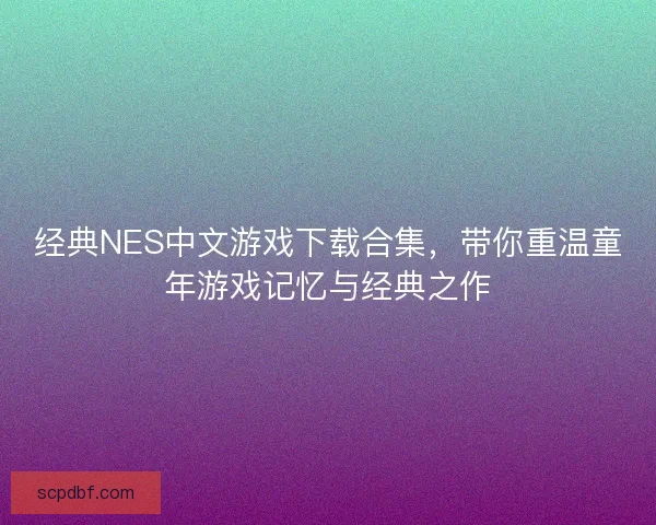 经典NES中文游戏下载合集，带你重温童年游戏记忆与经典之作