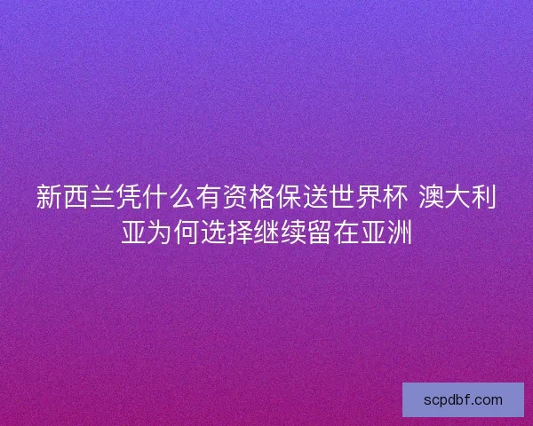 新西兰凭什么有资格保送世界杯 澳大利亚为何选择继续留在亚洲
